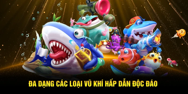 Đa dạng các loại vũ khí hấp dẫn độc đáo